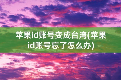 苹果id账号变成台湾(苹果id账号忘了怎么办)