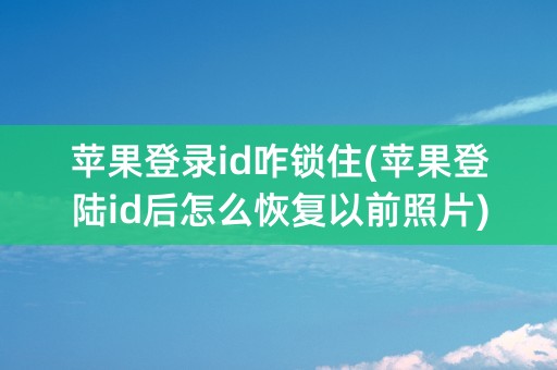 苹果登录id咋锁住(苹果登陆id后怎么恢复以前照片)