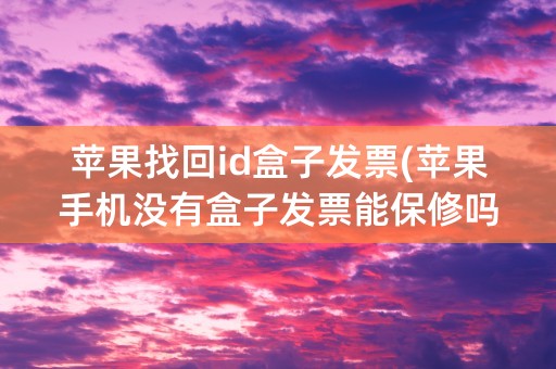 苹果找回id盒子发票(苹果手机没有盒子发票能保修吗)