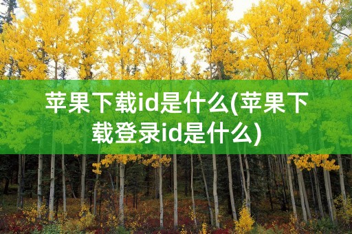 苹果下载id是什么(苹果下载登录id是什么)