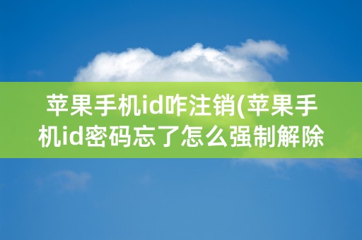 苹果手机id咋注销(苹果手机id密码忘了怎么强制解除)