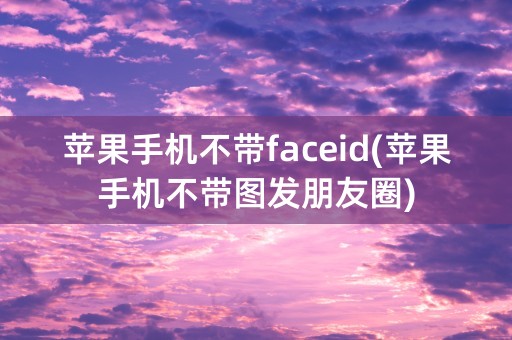 苹果手机不带faceid(苹果手机不带图发朋友圈)