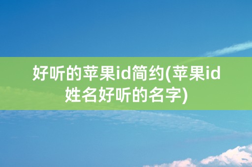 好听的苹果id简约(苹果id姓名好听的名字)