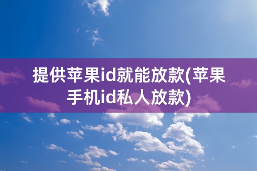 提供苹果id就能放款(苹果手机id私人放款)