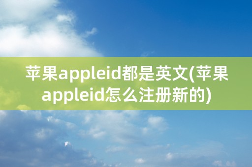 苹果appleid都是英文(苹果appleid怎么注册新的)