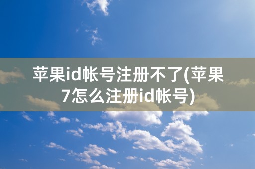 苹果id帐号注册不了(苹果7怎么注册id帐号)