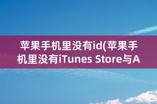 苹果手机里没有id(苹果手机里没有iTunes Store与App Store)