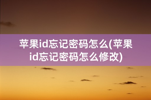 苹果id忘记密码怎么(苹果id忘记密码怎么修改)