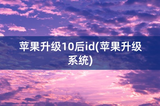 苹果升级10后id(苹果升级系统)