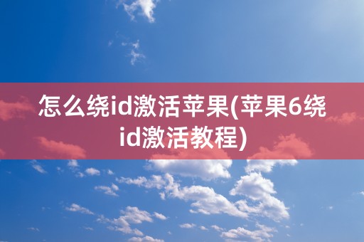 怎么绕id激活苹果(苹果6绕id激活教程)