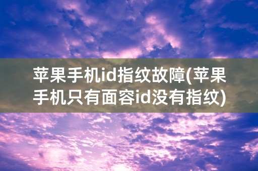 苹果手机id指纹故障(苹果手机只有面容id没有指纹)