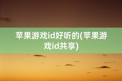 苹果游戏id好听的(苹果游戏id共享)