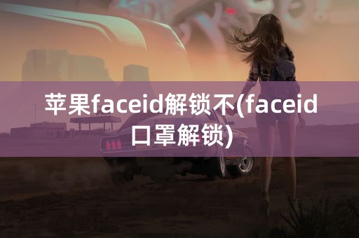 苹果faceid解锁不(faceid口罩解锁)