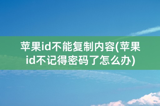 苹果id不能复制内容(苹果id不记得密码了怎么办)