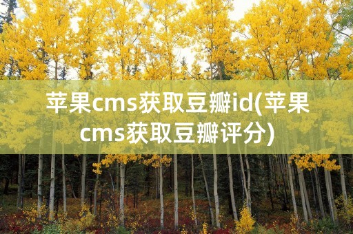 苹果cms获取豆瓣id(苹果cms获取豆瓣评分)