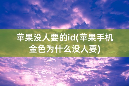 苹果没人要的id(苹果手机金色为什么没人要)