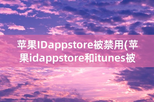 苹果IDappstore被禁用(苹果idappstore和itunes被禁用)