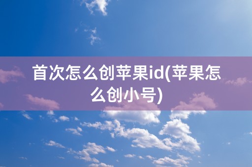 首次怎么创苹果id(苹果怎么创小号)