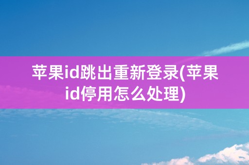 苹果id跳出重新登录(苹果id停用怎么处理)