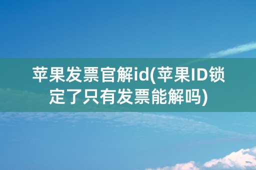 苹果发票官解id(苹果ID锁定了只有发票能解吗)