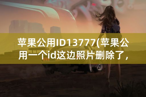 苹果公用ID13777(苹果公用一个id这边照片删除了，对方能看到吗)