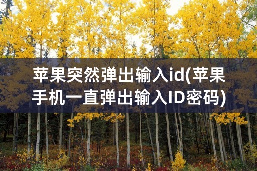 苹果突然弹出输入id(苹果手机一直弹出输入ID密码)