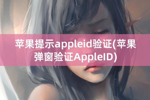 苹果提示appleid验证(苹果弹窗验证AppleID)