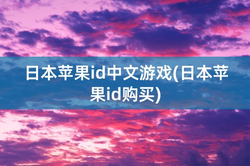 日本苹果id中文游戏(日本苹果id购买)