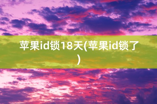 苹果id锁18天(苹果id锁了)