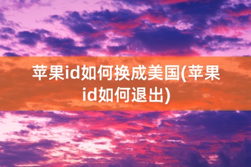 苹果id如何换成美国(苹果id如何退出)