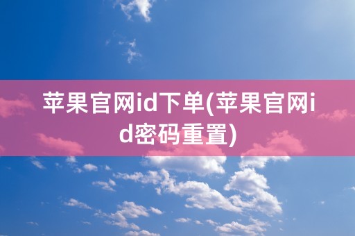 苹果官网id下单(苹果官网id密码重置)