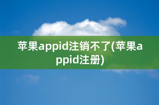 苹果appid注销不了(苹果appid注册)