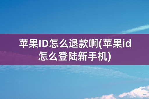 苹果ID怎么退款啊(苹果id怎么登陆新手机)