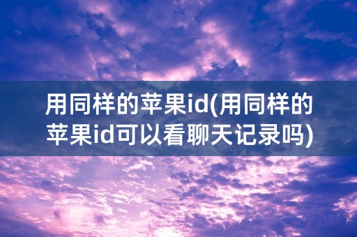 用同样的苹果id(用同样的苹果id可以看聊天记录吗)