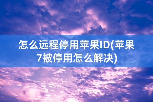 怎么远程停用苹果ID(苹果7被停用怎么解决)