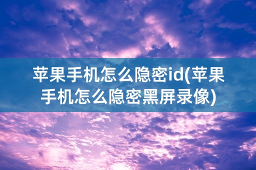 苹果手机怎么隐密id(苹果手机怎么隐密黑屏录像)