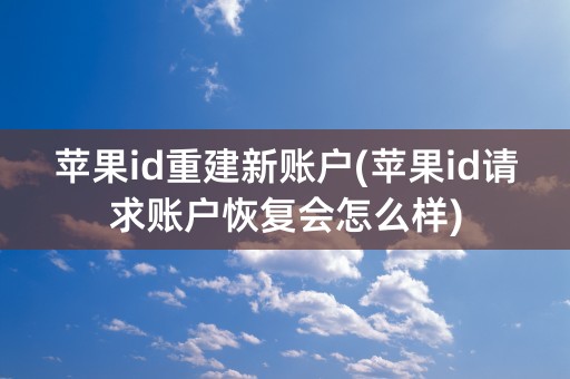 苹果id重建新账户(苹果id请求账户恢复会怎么样)