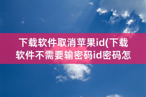 下载软件取消苹果id(下载软件不需要输密码id密码怎么设置)