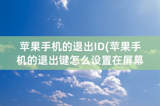 苹果手机的退出ID(苹果手机的退出键怎么设置在屏幕下方)