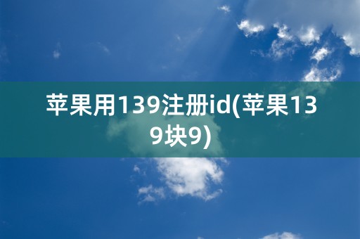 苹果用139注册id(苹果139块9)