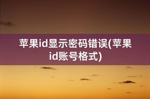 苹果id显示密码错误(苹果id账号格式)