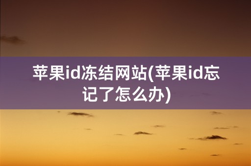 苹果id冻结网站(苹果id忘记了怎么办)