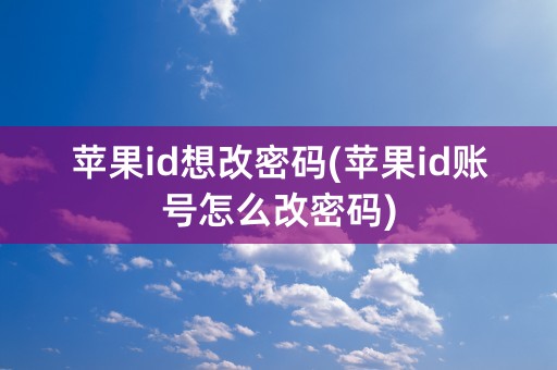 苹果id想改密码(苹果id账号怎么改密码)