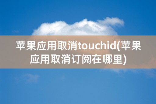 苹果应用取消touchid(苹果应用取消订阅在哪里)