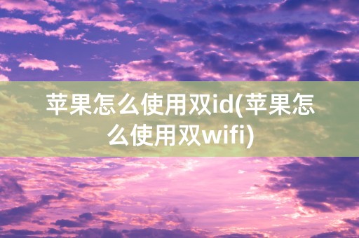 苹果怎么使用双id(苹果怎么使用双wifi)