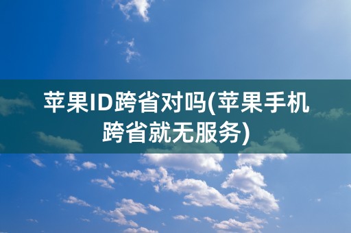 苹果ID跨省对吗(苹果手机跨省就无服务)