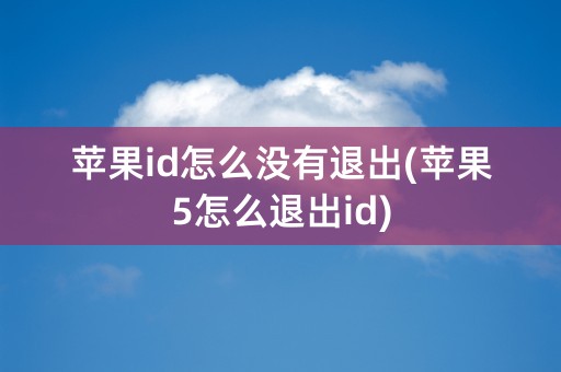 苹果id怎么没有退出(苹果5怎么退出id)