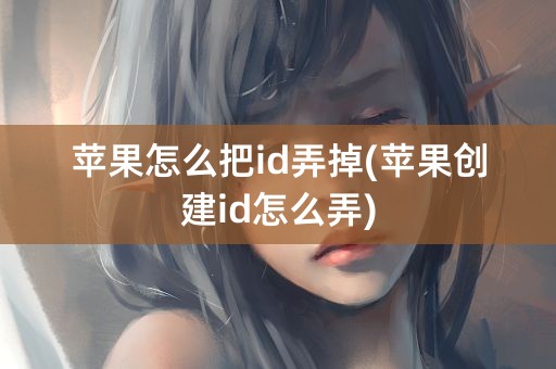 苹果怎么把id弄掉(苹果创建id怎么弄)