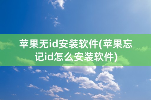 苹果无id安装软件(苹果忘记id怎么安装软件)