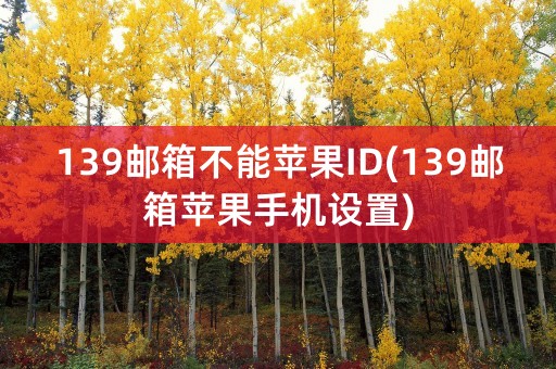 139邮箱不能苹果ID(139邮箱苹果手机设置)